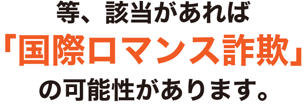 国際ロマンス詐欺の可能性があります